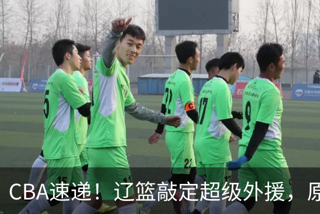 CBA速递！辽篮敲定超级外援，原帅或否决交易江苏，周琦张镇麟赵睿或回归男篮！